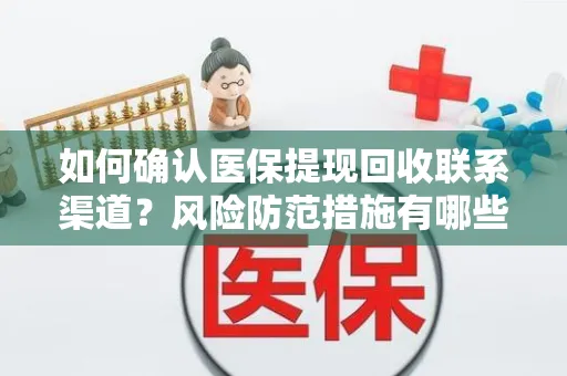 如何确认医保提现回收联系渠道？风险防范措施有哪些？